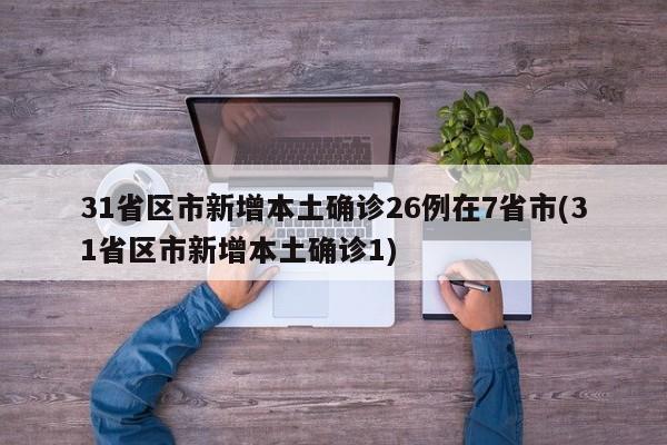 31省区市新增本土确诊26例在7省市(31省区市新增本土确诊1)