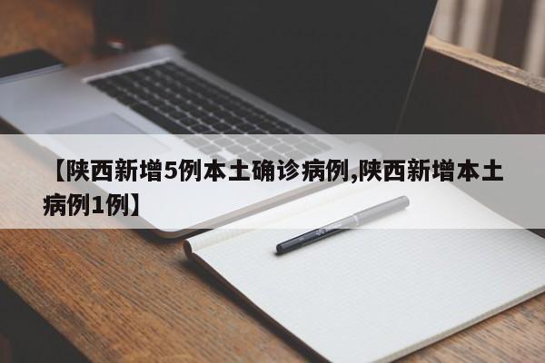 陕西新增5例本土确诊病例/陕西新增本土病例1例
