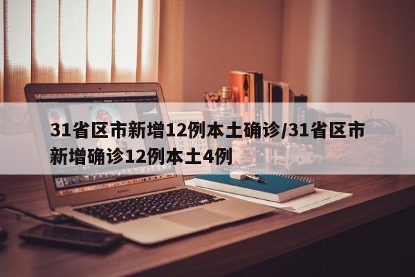 【31省区市新增12例本土确诊,31省区市新增确诊12例本土4例】
