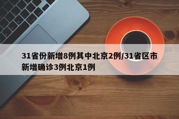 31省份新增8例其中北京2例/31省区市新增确诊3例北京1例