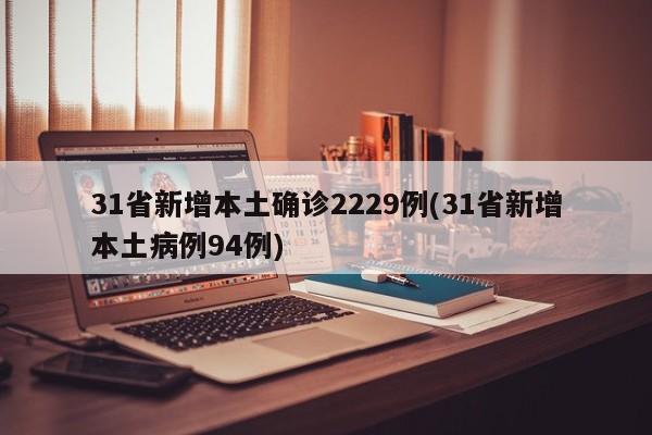 31省新增本土确诊2229例/31省新增本土病例94例