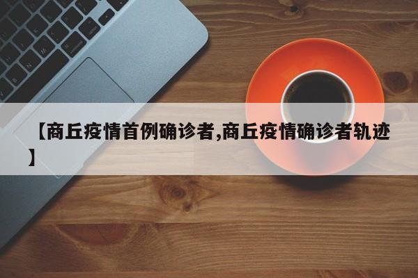 商丘疫情首例确诊者/商丘疫情确诊者轨迹