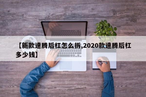 新款速腾后杠怎么拆,2020款速腾后杠多少钱