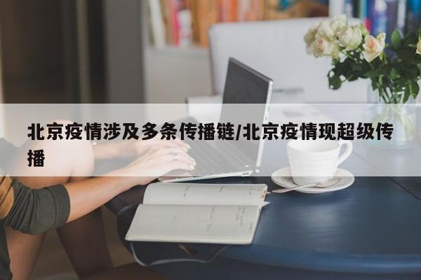 北京疫情涉及多条传播链/北京疫情现超级传播