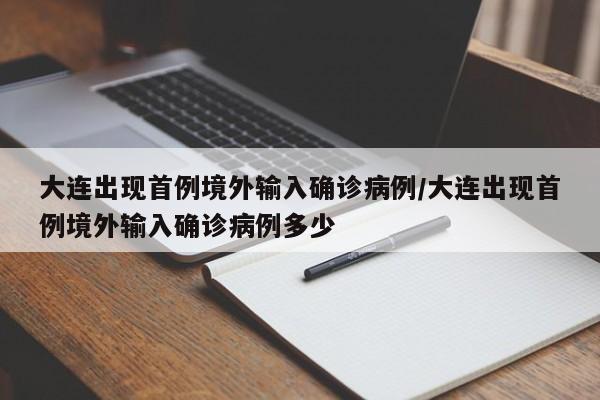 【大连出现首例境外输入确诊病例,大连出现首例境外输入确诊病例多少】