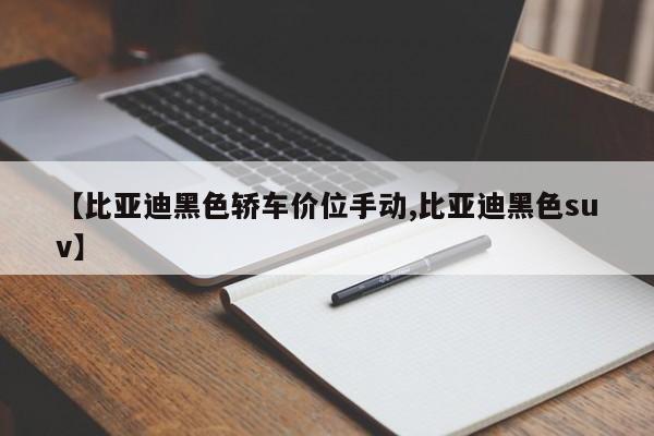 比亚迪黑色轿车价位手动/比亚迪黑色suv最低价格
