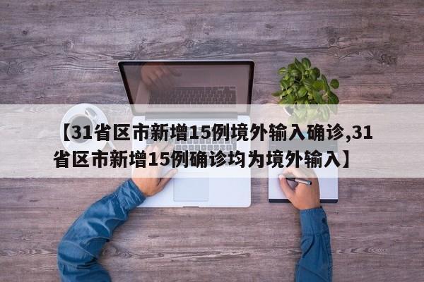 31省区市新增15例境外输入确诊/31省区市新增15例确诊均为境外输入
