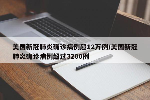 【美国新冠肺炎确诊病例超12万例/美国新冠肺炎确诊病例超过3200例】