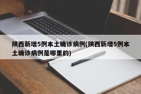 陕西新增5例本土确诊病例/陕西新增5例本土确诊病例是哪里的