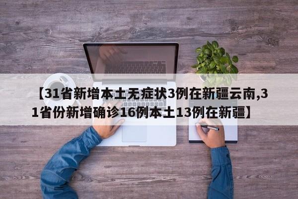 31省新增本土无症状3例在新疆云南/31省份新增确诊16例本土13例在新疆