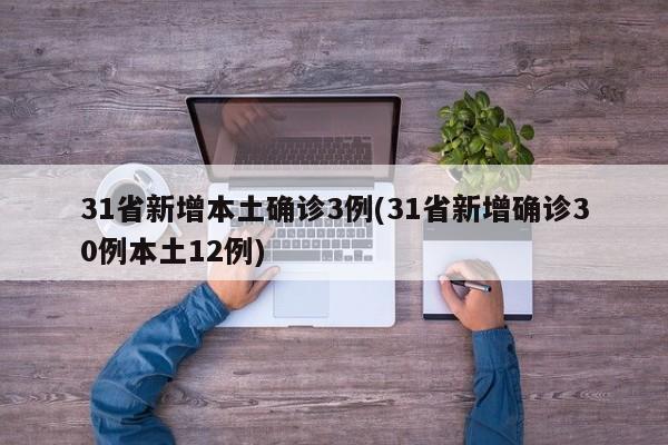 31省新增本土确诊3例_31省新增确诊30例本土12例