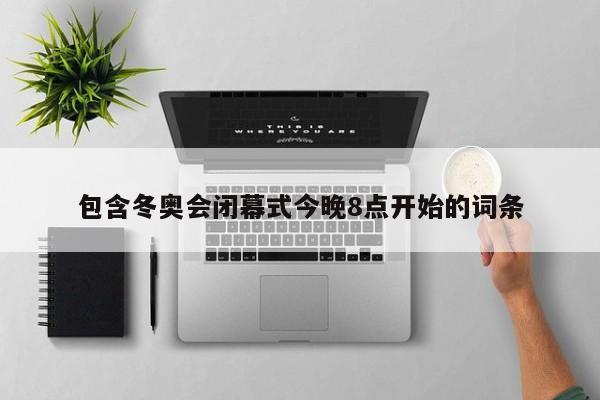 冬奥会闭幕式几点开始?具体时间揭晓了吗?