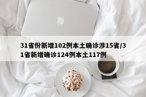 31省份新增102例本土确诊涉15省/31省新增确诊124例本土117例