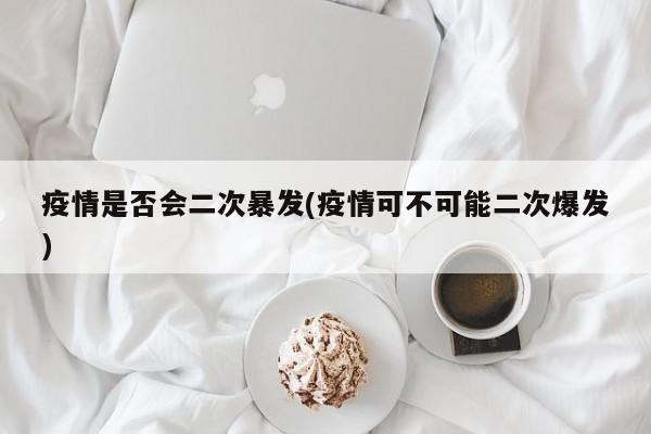 疫情是否会二次暴发/疫情可不可能二次爆发