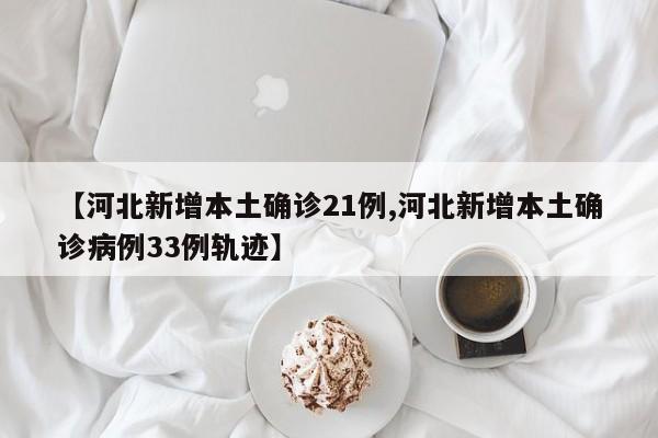 河北新增本土确诊21例/河北新增本土确诊病例33例轨迹