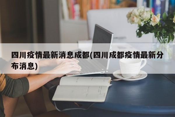 四川疫情最新消息成都/四川成都疫情最新分布消息