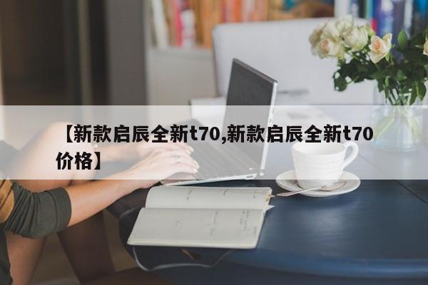 新款启辰全新t70/新款启辰全新t70价格