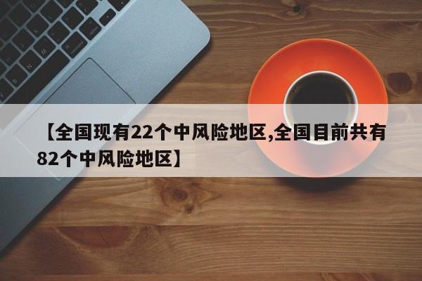 全国现有22个中风险地区/全国目前共有82个中风险地区