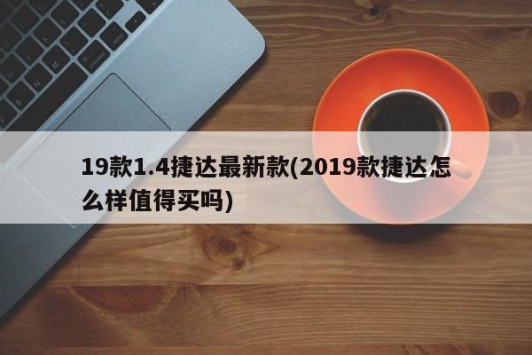 19款1.4捷达最新款/2019款捷达怎么样值得买吗