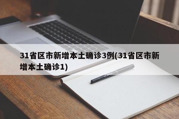 31省区市新增本土确诊3例(31省区市新增本土确诊1)