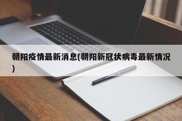朝阳疫情最新消息/朝阳新冠状病毒最新情况