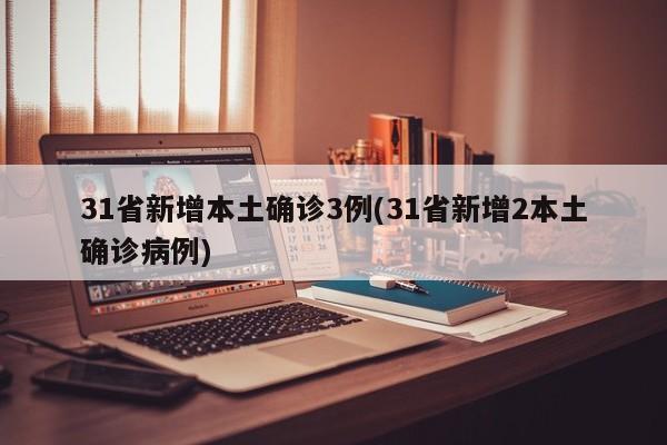 31省新增本土确诊3例/31省新增2本土确诊病例