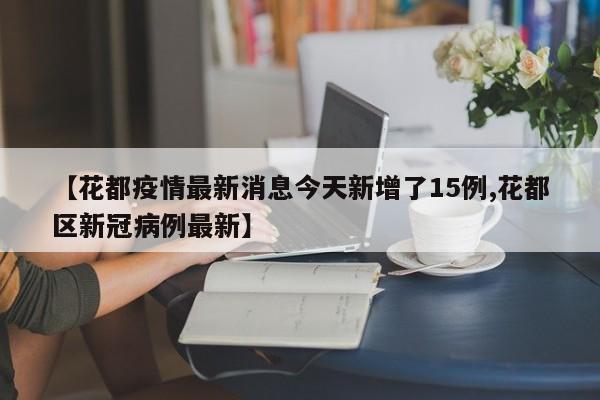 【花都疫情最新消息今天新增了15例,花都区新冠病例最新】