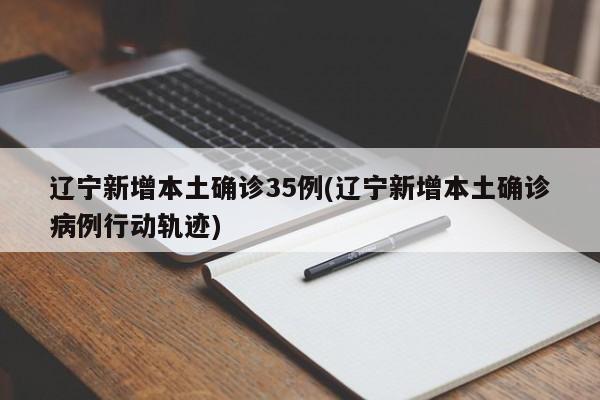 辽宁新增本土确诊35例/辽宁新增本土确诊病例行动轨迹