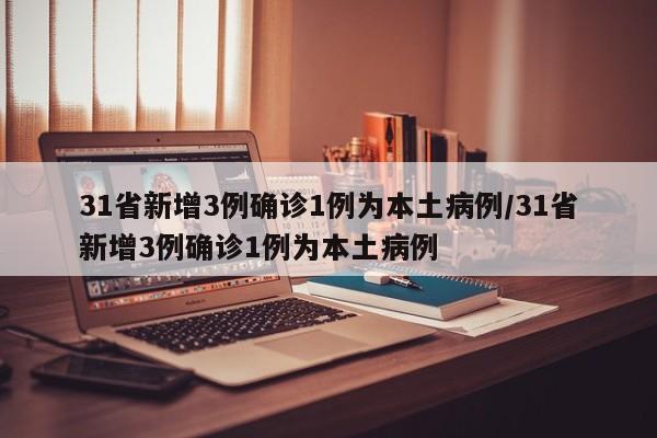 【31省新增3例确诊1例为本土病例/31省新增3例确诊1例为本土病例】