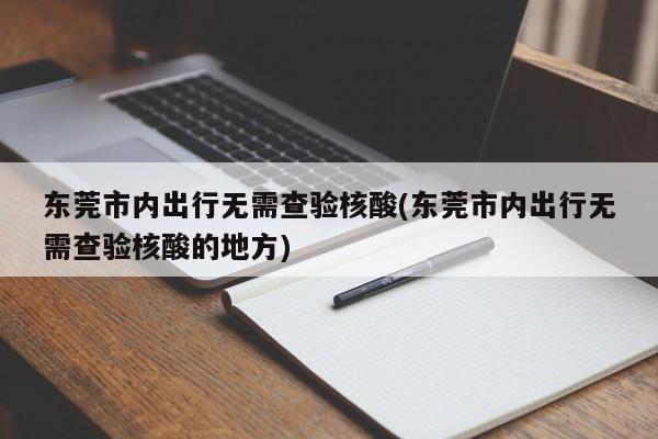 东莞市内出行无需查验核酸/东莞市内出行无需查验核酸的地方