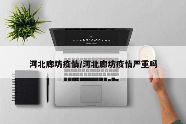 河北廊坊疫情/河北廊坊疫情严重吗
