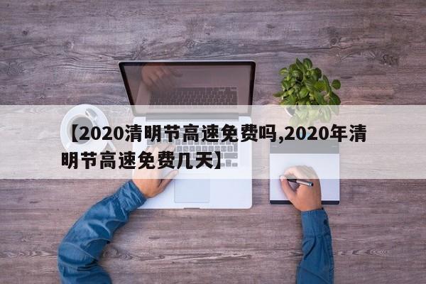 清明节高速免费吗/2020年清明节高速免费几天