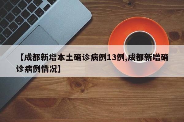 成都新增本土确诊病例13例/成都新增确诊病例情况