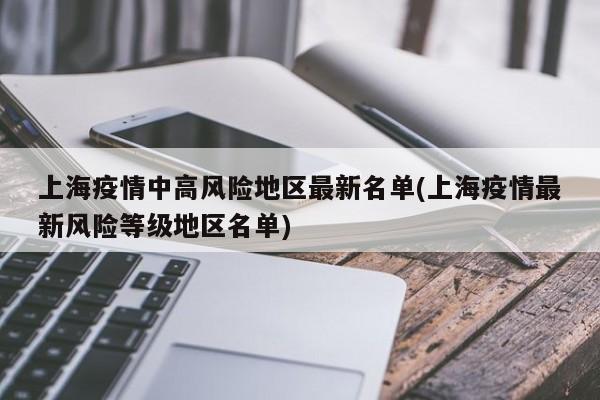 上海疫情中高风险地区最新名单/上海疫情最新风险等级地区名单