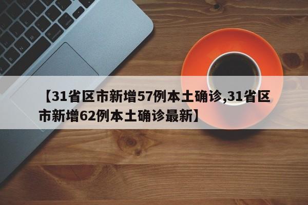31省区市新增57例本土确诊/31省区市新增62例本土确诊最新