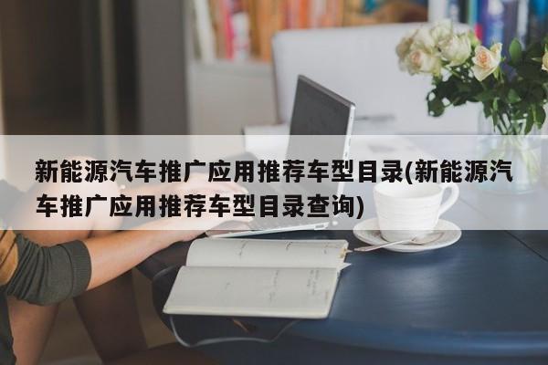 新能源汽车推广应用推荐车型目录/新能源汽车推广应用推荐车型目录查询