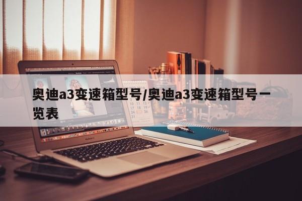 【奥迪a3变速箱型号/奥迪a3变速箱型号一览表】