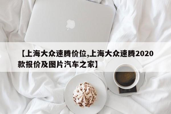 上海大众速腾价位/上海大众速腾2020款报价及图片汽车之家