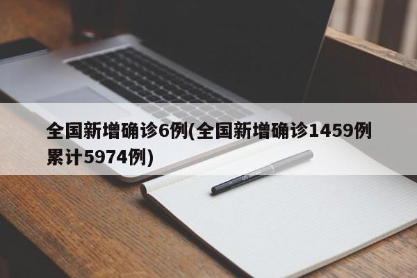 全国新增确诊6例/全国新增确诊1459例累计5974例