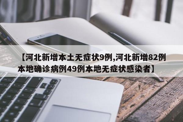 河北新增本土无症状9例/河北新增82例本地确诊病例49例本地无症状感染者