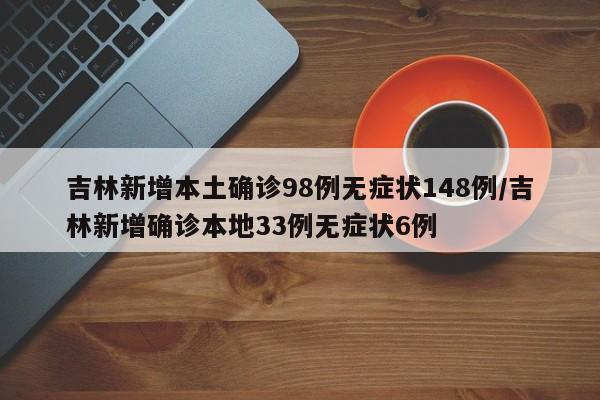 吉林新增本土确诊98例无症状148例/吉林新增确诊本地33例无症状6例
