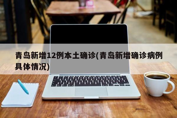 青岛新增12例本土确诊/青岛新增确诊病例具体情况
