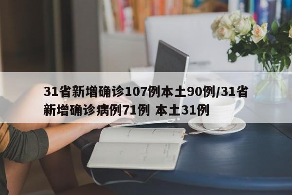 【31省新增确诊107例本土90例,31省新增确诊病例71例 本土31例】