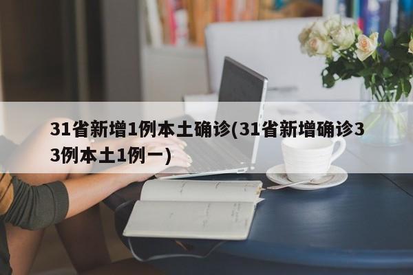 31省新增1例本土确诊/31省新增确诊33例本土1例一