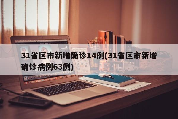 31省区市新增确诊14例/31省区市新增确诊病例63例