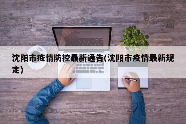 沈阳市疫情防控最新通告/沈阳市疫情最新规定
