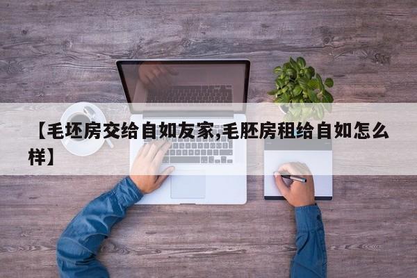 毛坯房交给自如友家属合法吗/毛胚房租给自如怎么样