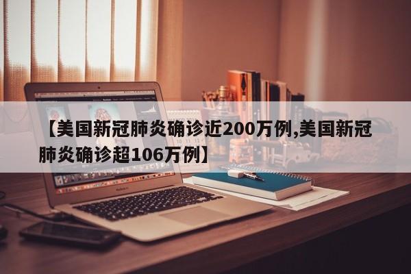 美国新冠肺炎确诊近200万例/美国新冠肺炎确诊超106万例