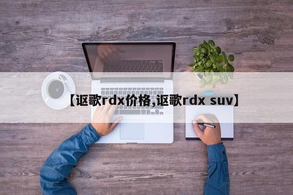 讴歌rdx价格/选讴歌RDX还是本田冠道