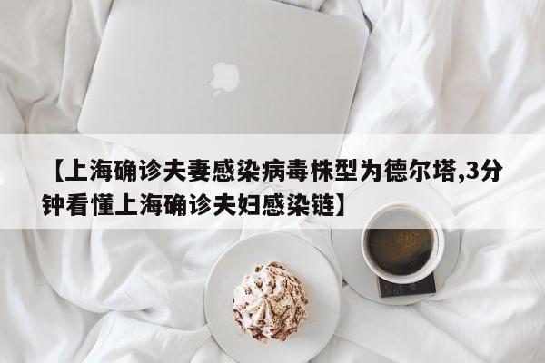 上海确诊夫妻感染病毒株型为德尔塔,3分钟看懂上海确诊夫妇感染链